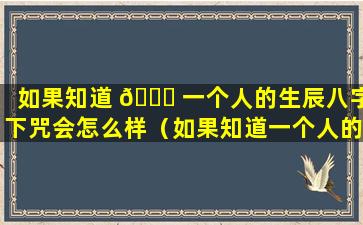 如果知道 🐋 一个人的生辰八字下咒会怎么样（如果知道一个人的生辰八字下咒会怎么 🐬 样呢）